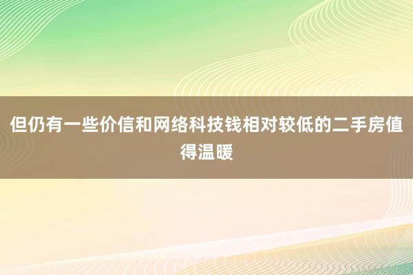 但仍有一些价信和网络科技钱相对较低的二手房值得温暖