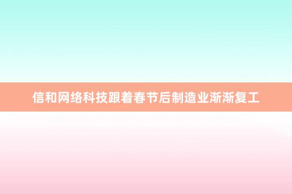 信和网络科技跟着春节后制造业渐渐复工